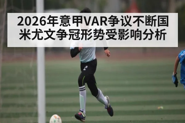 2026年意甲VAR争议不断国米尤文争冠形势受影响分析